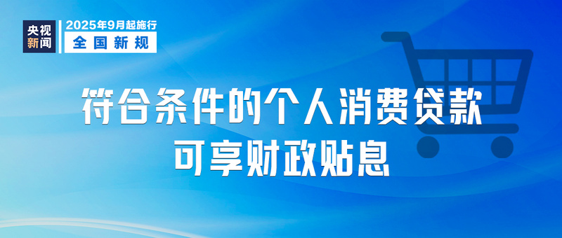 符合条件的个人消费贷款可享财政贴息（2025年9月起实施）