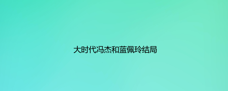 大时代冯杰和蓝佩玲结局