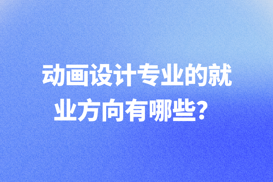 动画设计专业的就业方向有哪些?