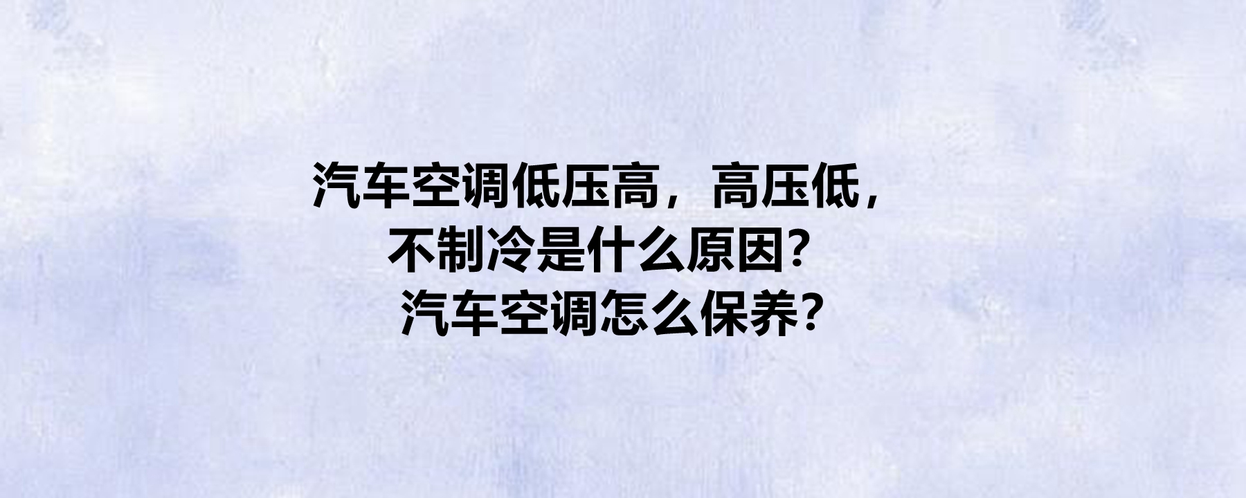 汽车空调低压高,高压低,不制冷是什么原因?汽车空调怎么保养?