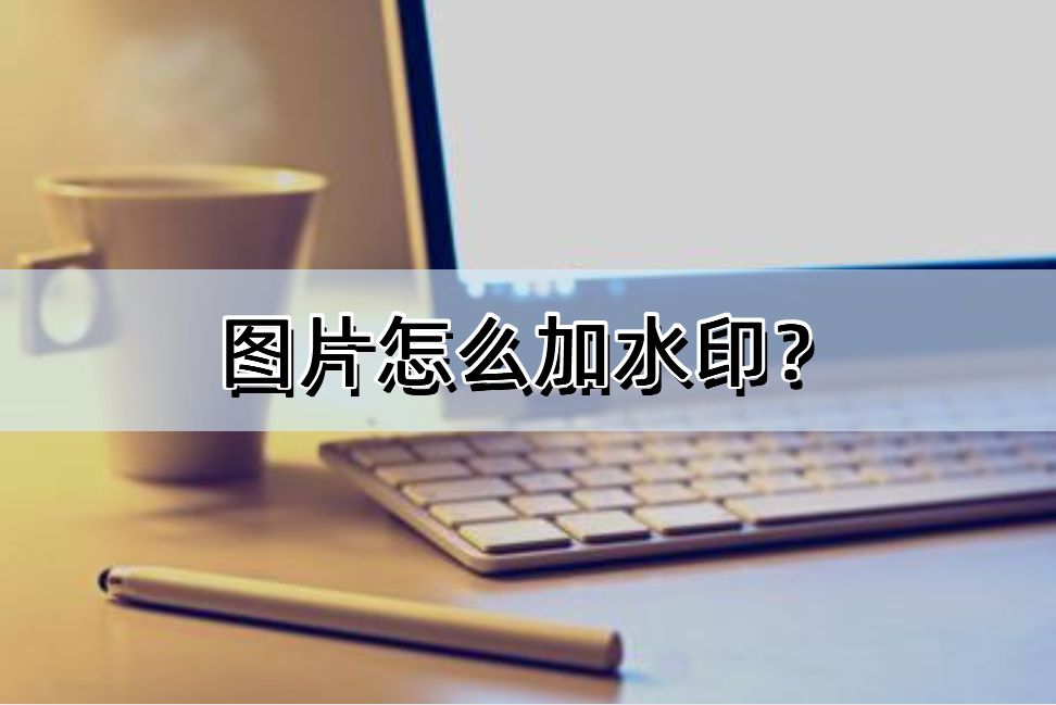 图片怎么加水印?加水印方法教学