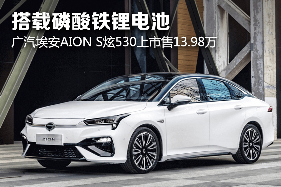 搭载磷酸铁锂电池 广汽埃安aion s炫530上市售13.98万