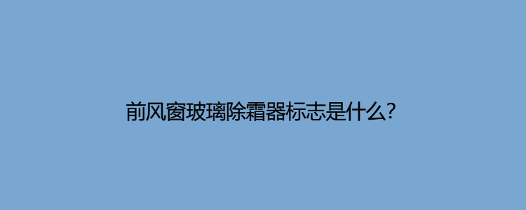 前风窗玻璃除霜器标志是什么?