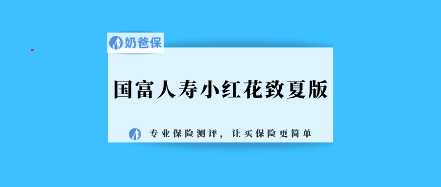重疾险有什么用?国富人寿小红花致夏版的亮点有哪些?