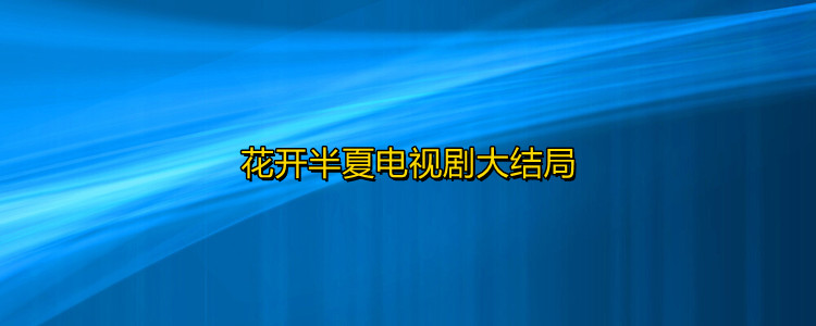 花開半夏電視劇大結局,《花開半夏》簡介