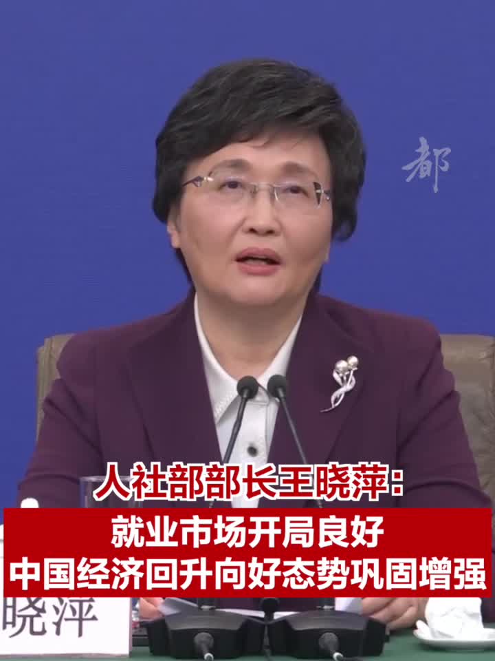 人社部部长王晓萍:就业市场开局良好 中国经济回升向好态势巩固增强