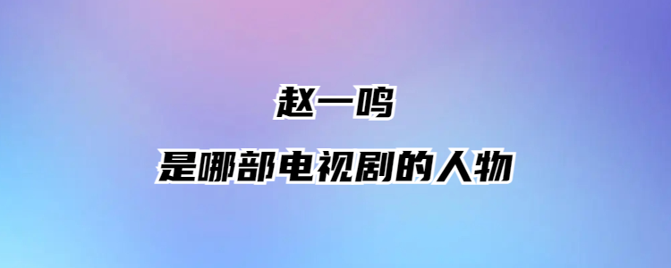 赵一鸣是哪部电视剧的人物