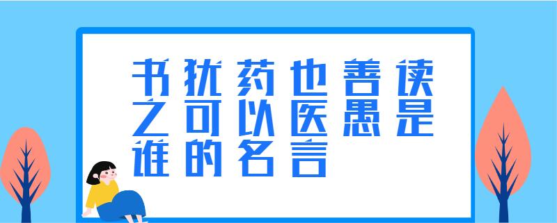 书犹药也善读之可以医愚是谁的名言