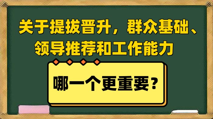 关于提拔晋升,群众基础,领导推荐和工作能力哪一个更重要?