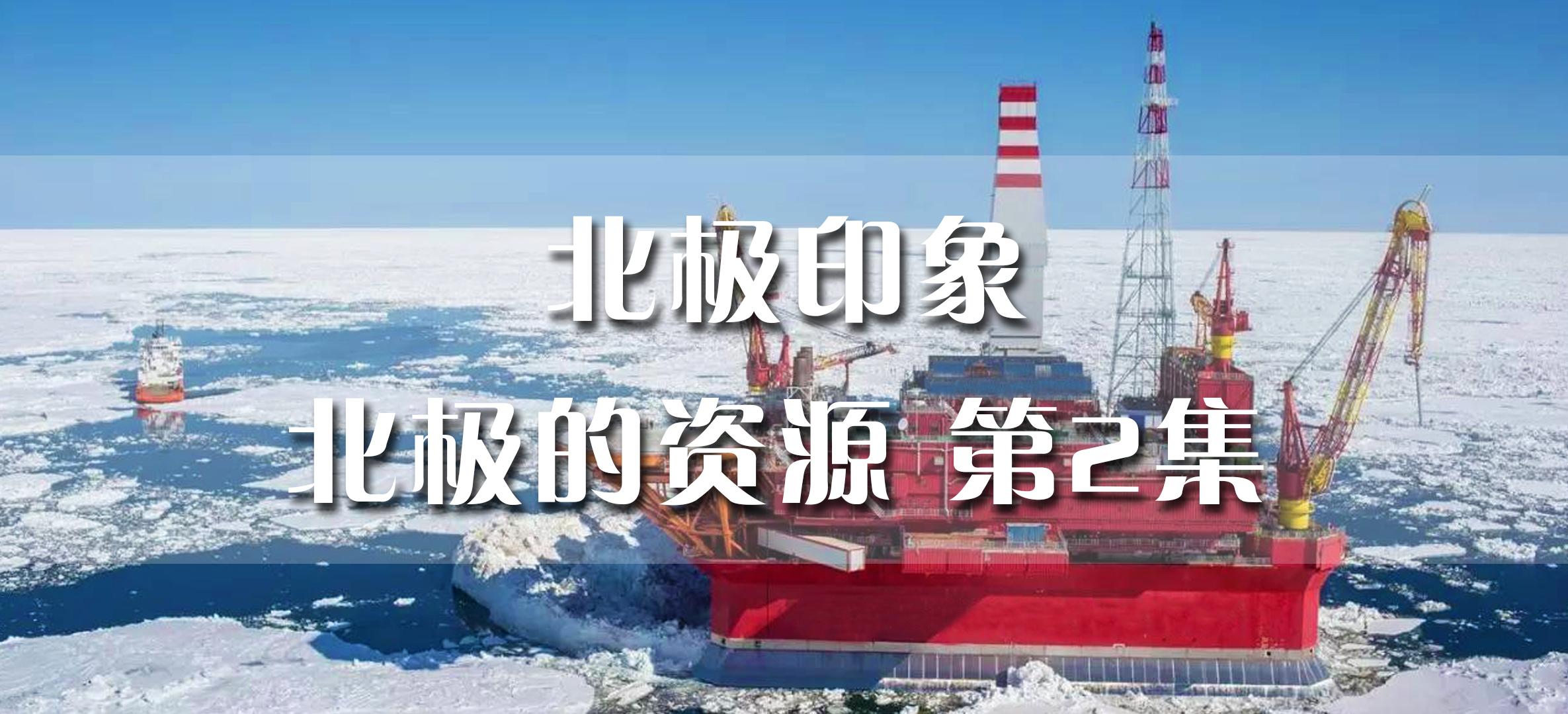 北极印象丨北极的资源 第2集