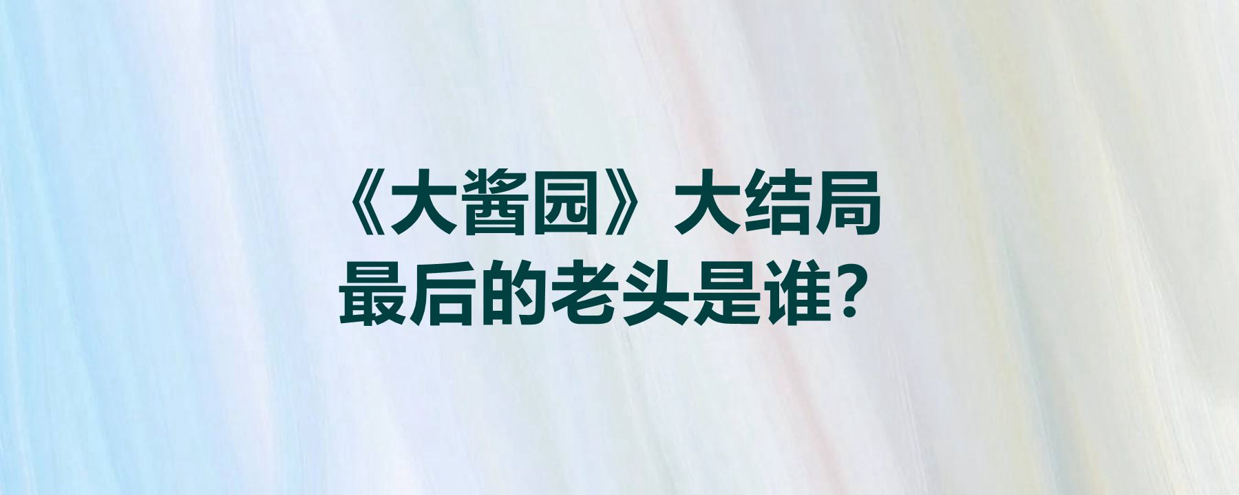 《大醬園》大結局最後的老頭是誰?這是什麼類型的電視劇?