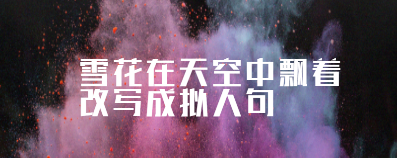 雪花在天空中飘着改写成拟人句
