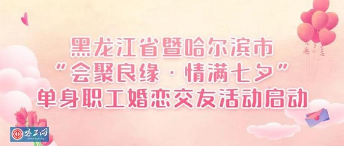 黑龙江省暨哈尔滨市"会聚良缘·情满七夕 单身职工婚恋交友活动启动