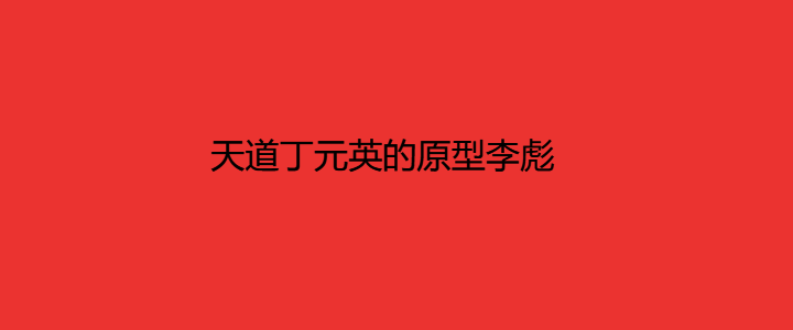 天道丁元英的原型李彪