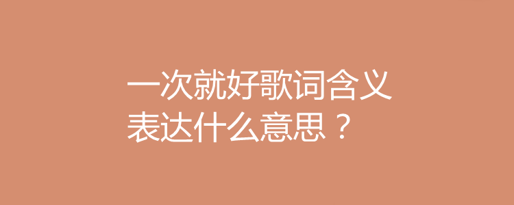 一次就好歌词含义表达什么意思?夏洛特烦恼想告诉我们什么?