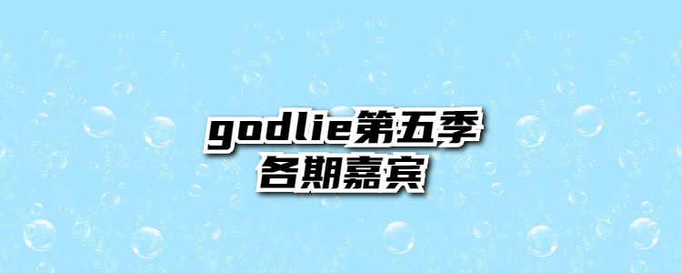 godlie第五季嘉宾
