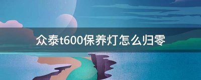 众泰t600保养灯归零,众泰t600保养灯怎么消除