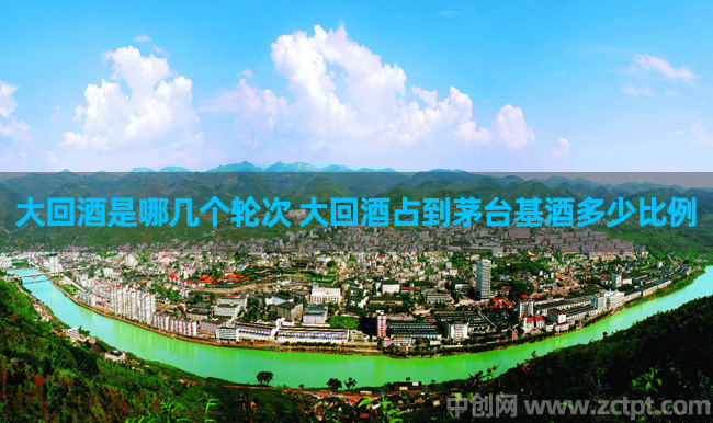 大回酒是哪几个轮次 大回酒占到茅台基酒多少比例 maotai网站