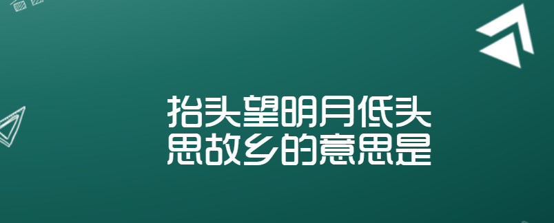 抬頭望明月低頭思故鄉的意思是