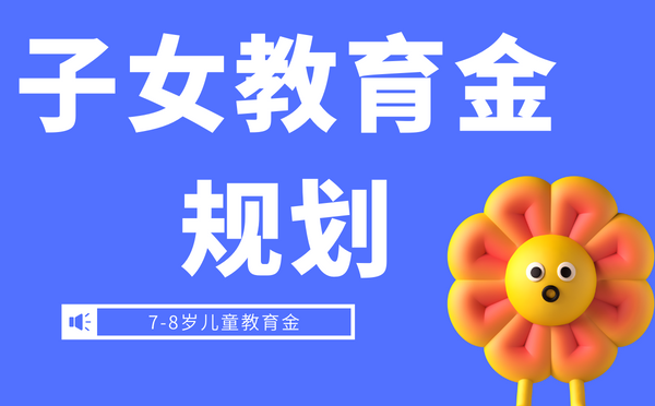 子女教育金规划怎么做才是最好?如何选择7-8岁的儿童教育金!