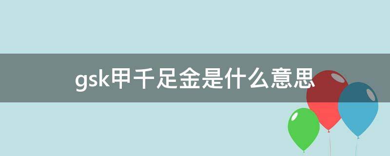 gsk甲千足金是什么意思