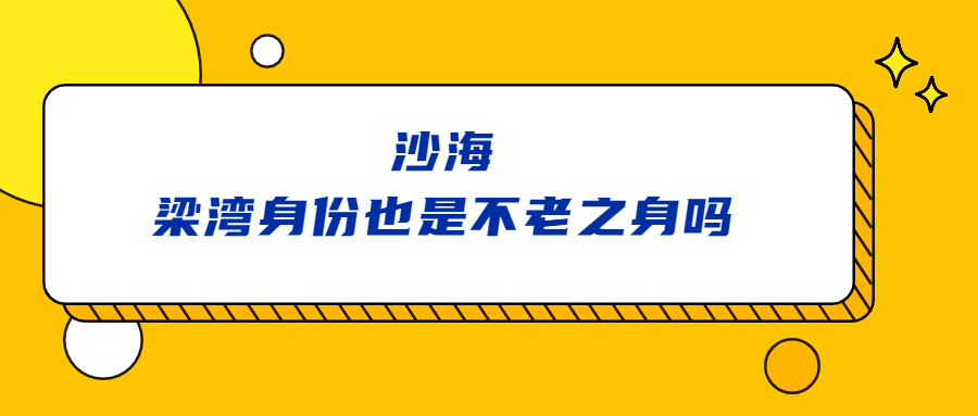 沙海梁灣身份也是不老之身嗎