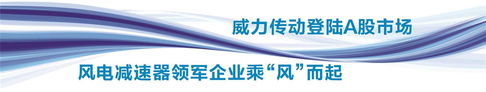 威力传动登录a股市场 风电减速器领军企业乘"风"而起
