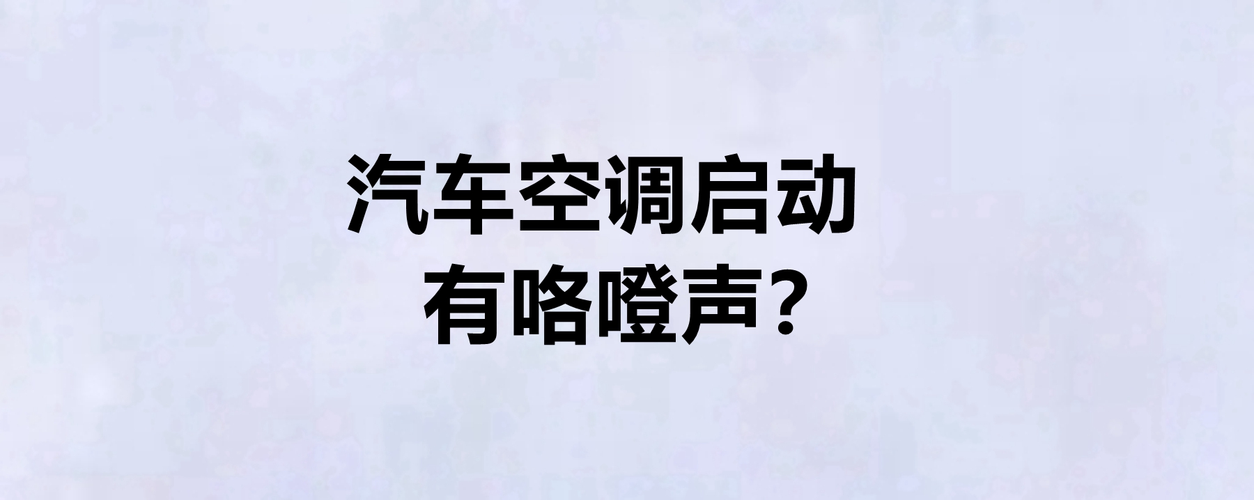 汽車空調啟動有咯噔聲?汽車空調多久保養一次?