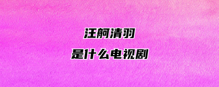 汪舸清羽是什么电视剧
