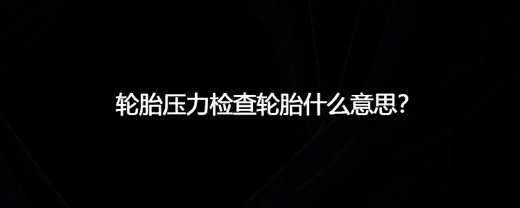 轮胎压力检查轮胎什么意思?