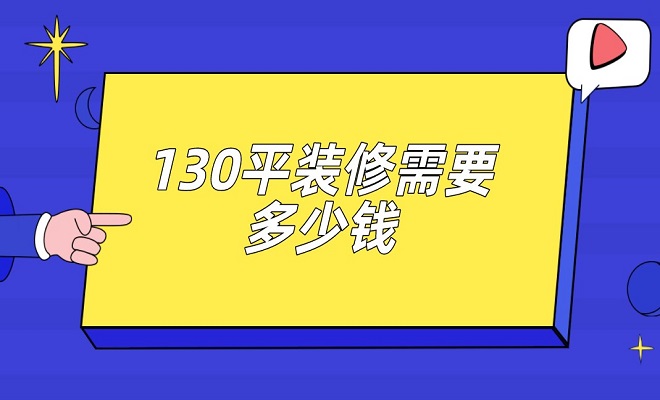 装修130平的房子需要多少钱(装修130平的房子需要多少钱费用)