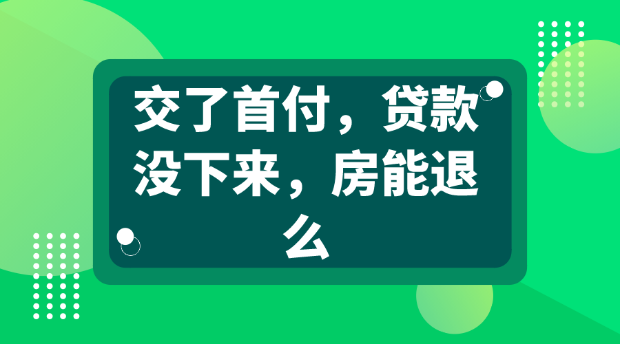 首付交了贷款没下来,房能退么