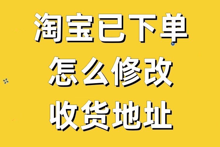 淘宝已下单怎么修改收货地址?