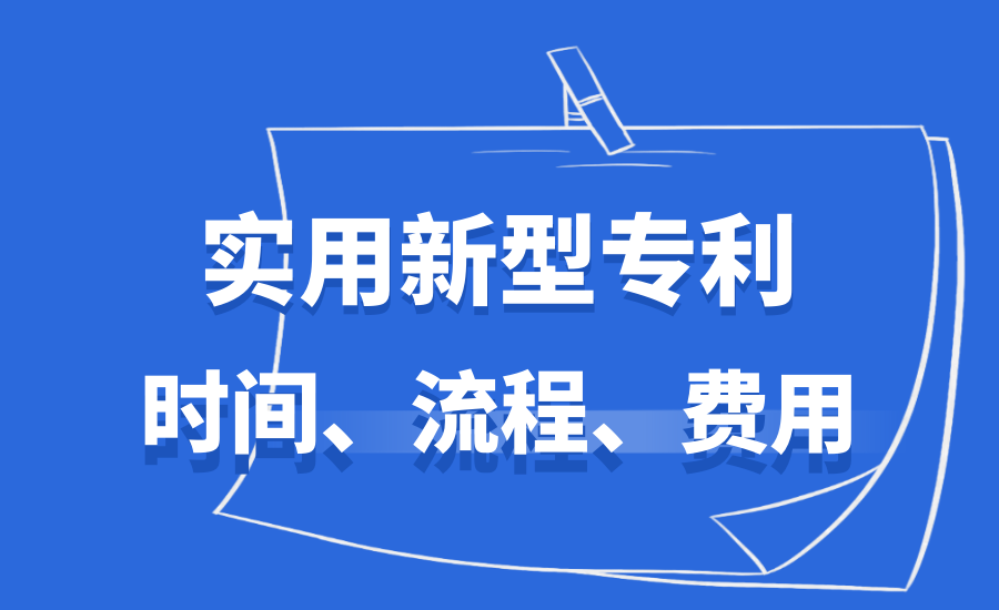 实用新型专利申请,申请的时间,流程,费用是怎样的?