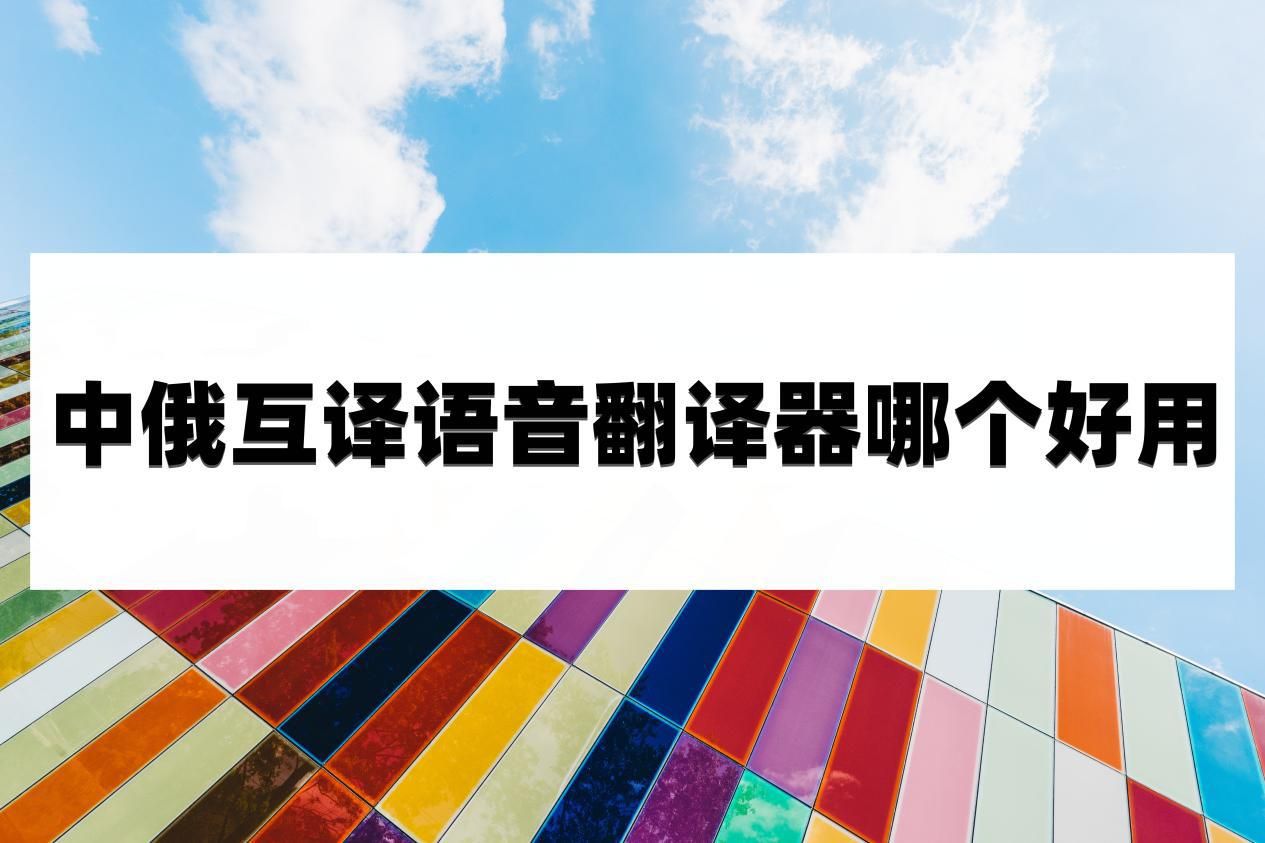中俄互译语音翻译器哪个好用?试过这些你就知道了