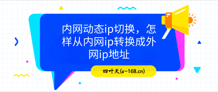 內網動態ip切換,怎樣從內網ip轉換成外網ip地址-贛州代理ip