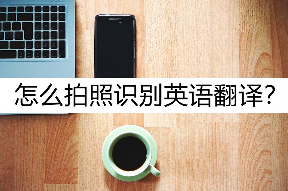 怎么拍照识别英语翻译?这几个工具帮你搞定