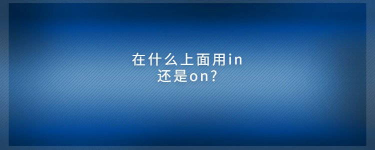 在什么上面用in还是on?