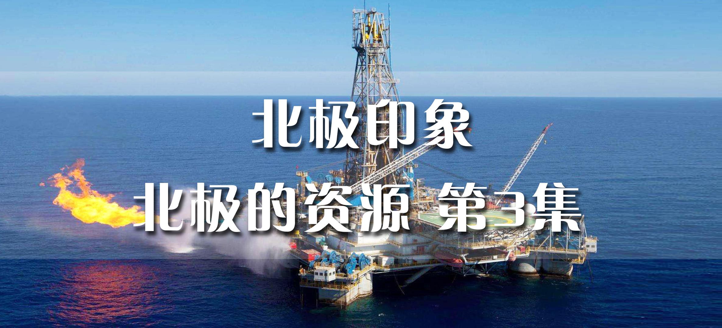 北极印象丨北极的资源 第3集