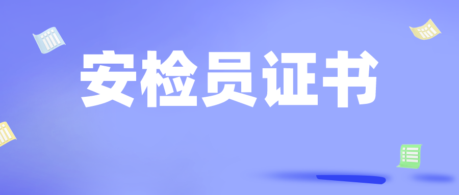安检员证书在哪报考?有什么用处?需要满足什么条件?报考流程