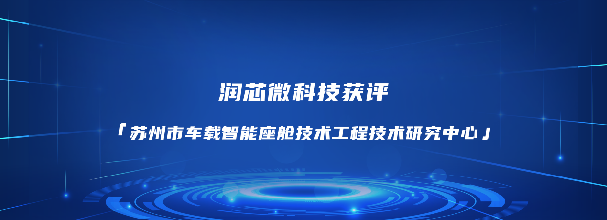 润芯微科技获评"苏州市车载智能座舱技术工程技术研究中心"