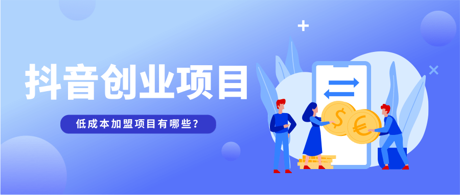 抖音创业项目怎么做?低成本加盟项目有哪些?