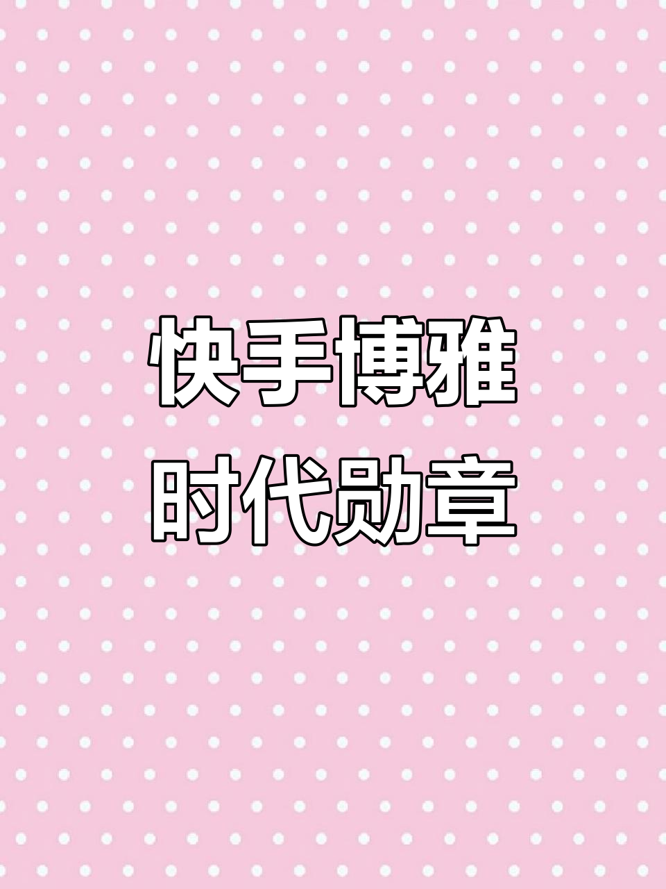 快手博雅时代创作者勋章,精彩内容不容错过