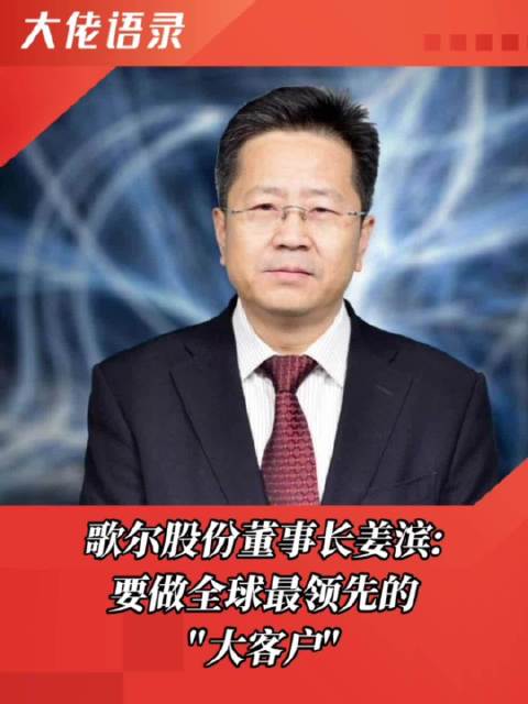 歌尔股份 董事长 姜滨:要做全球最领先的"大客户",才有利于企业发展.