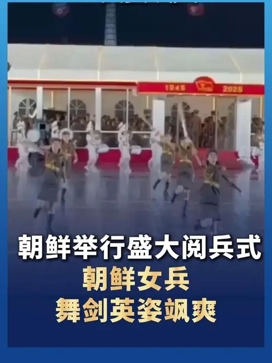 朝鲜举行盛大阅兵式,朝鲜女兵舞剑英姿飒爽