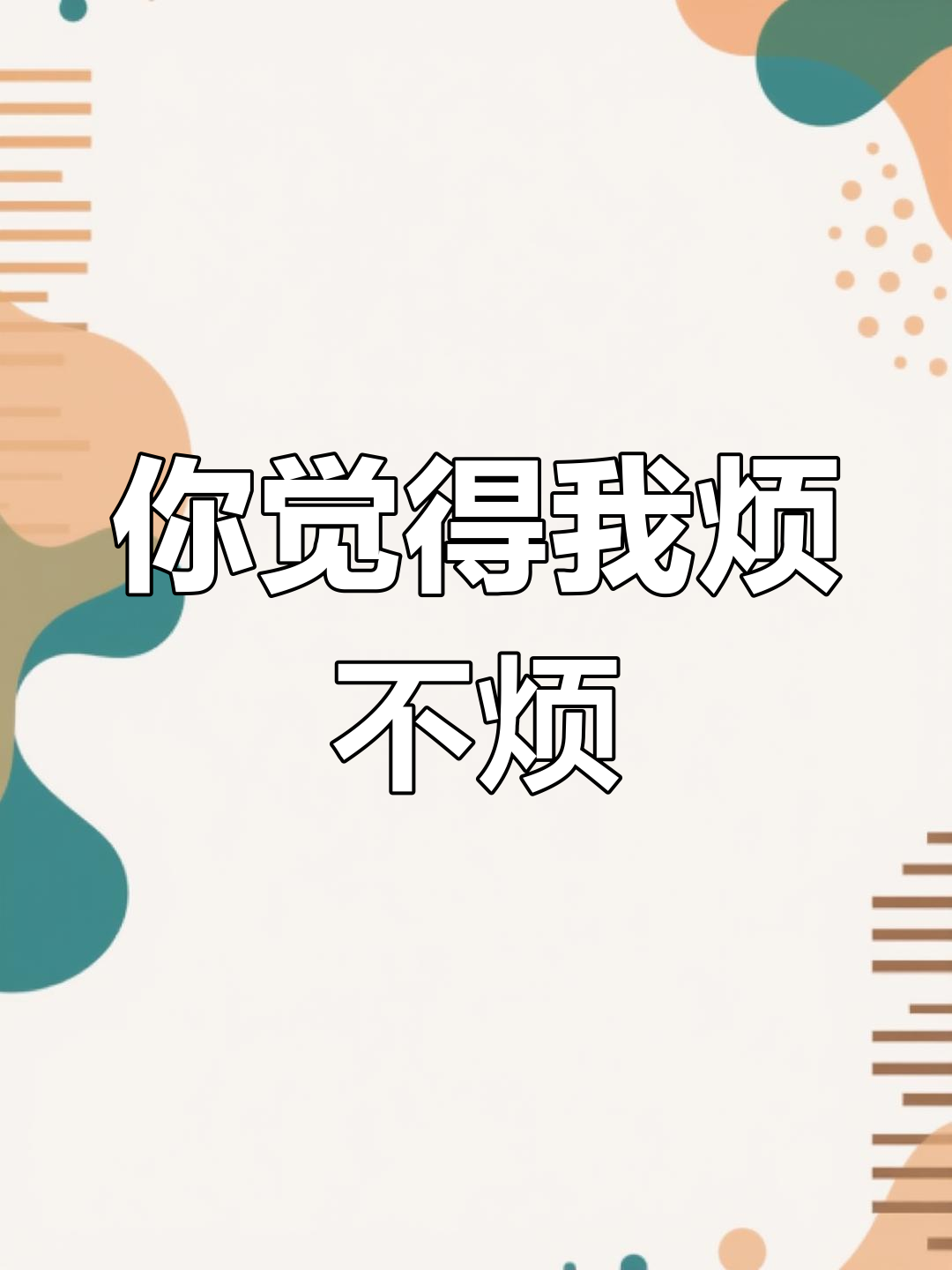 每天屁大点事都和你说,你会嫌我烦吗?