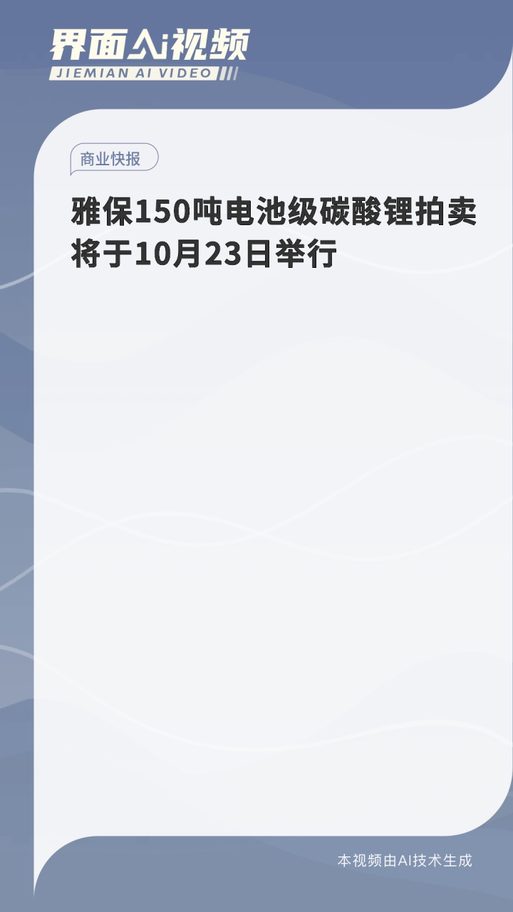 雅保150吨电池级碳酸锂拍卖将于10月23日举行