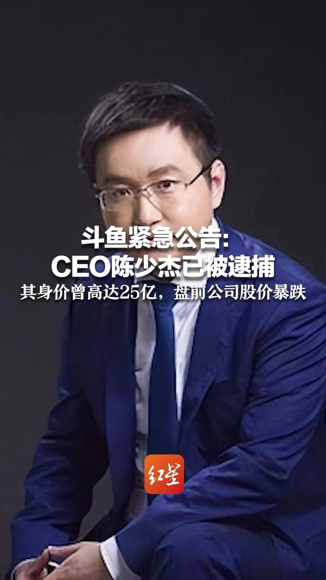 斗鱼紧急公告:ceo陈少杰已被逮捕,其身价曾高达25亿,盘前公司股价暴跌