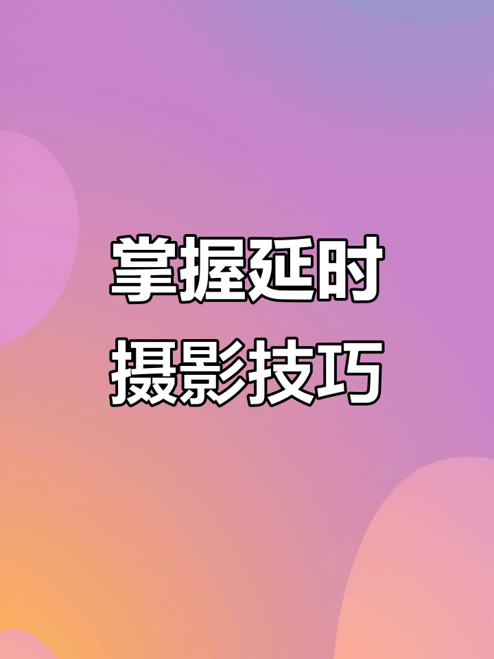 延迟摄影拍摄方法教程，技巧大全