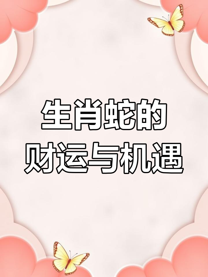 生肖蛇的一生的财运和运势(生肖蛇的一生的财运和运势如何)